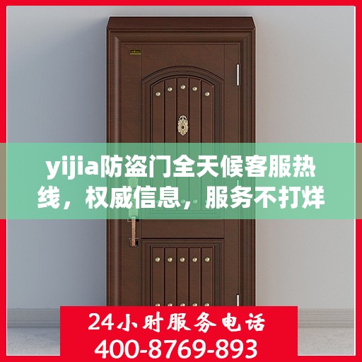 yijia防盗门全天候客服热线，权威信息，服务不打烊