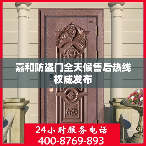 嘉和防盗门全天候售后热线权威发布