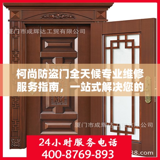 柯尚防盗门全天候专业维修服务指南，一站式解决您的安全锁事需求
