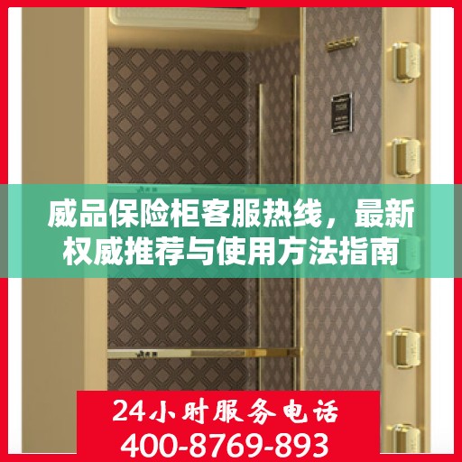 威品保险柜客服热线，最新权威推荐与使用方法指南