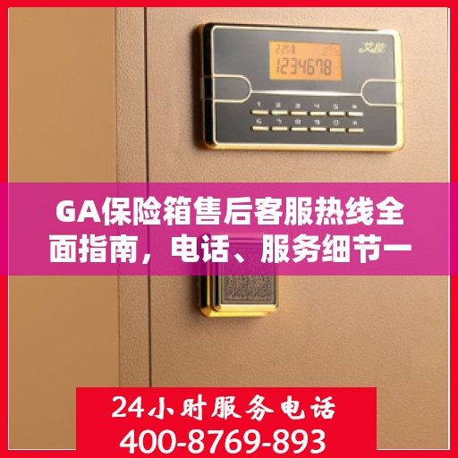 GA保险箱售后客服热线全面指南，电话、服务细节一网打尽