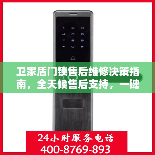 卫家盾门锁售后维修决策指南，全天候售后支持，一键解决您的维修难题