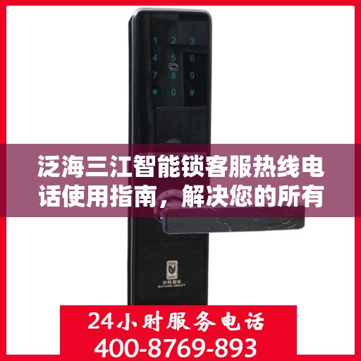 泛海三江智能锁客服热线电话使用指南，解决您的所有疑问！