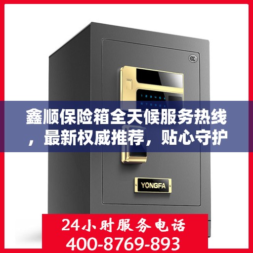 鑫顺保险箱全天候服务热线，最新权威推荐，贴心守护您的安全
