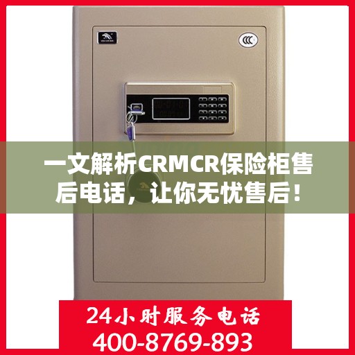 一文解析CRMCR保险柜售后电话，让你无忧售后！