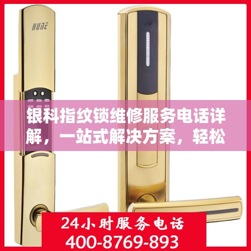 银科指纹锁维修服务电话详解，一站式解决方案，轻松解决您的锁具问题