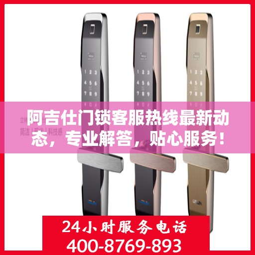 阿吉仕门锁客服热线最新动态，专业解答，贴心服务！