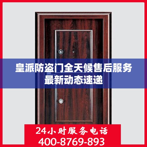 皇派防盗门全天候售后服务最新动态速递