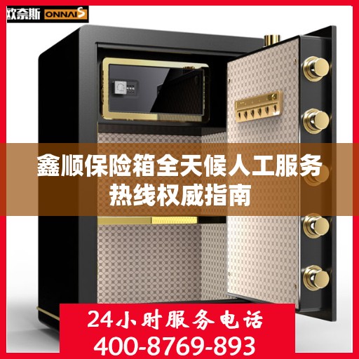 鑫顺保险箱全天候人工服务热线权威指南
