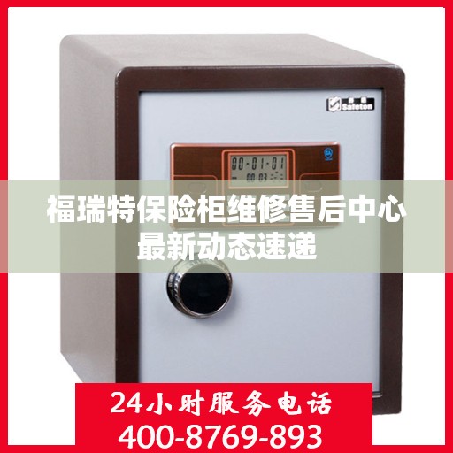 福瑞特保险柜维修售后中心最新动态速递