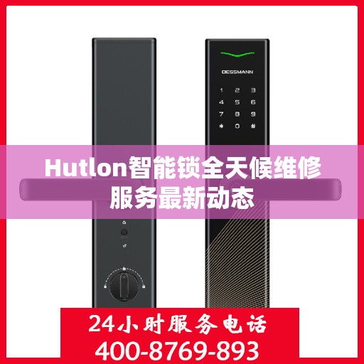 Hutlon智能锁全天候维修服务最新动态