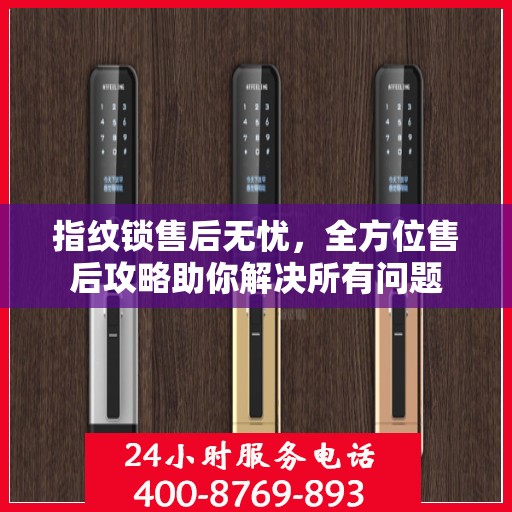 指纹锁售后无忧，全方位售后攻略助你解决所有问题