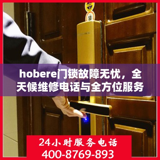 hobere门锁故障无忧，全天候维修电话与全方位服务指南