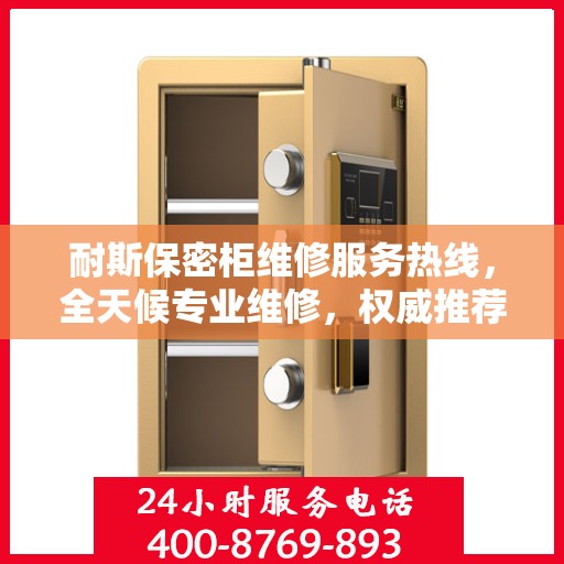 耐斯保密柜维修服务热线，全天候专业维修，权威推荐，快速响应！
