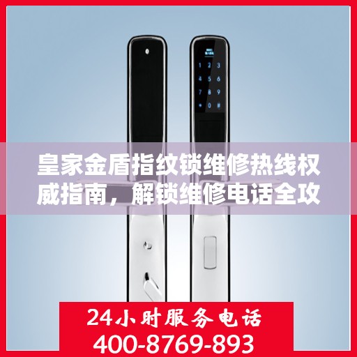 皇家金盾指纹锁维修热线权威指南，解锁维修电话全攻略