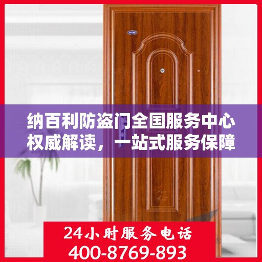 纳百利防盗门全国服务中心权威解读，一站式服务保障与品质承诺