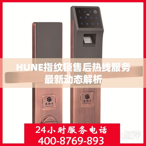 HUNE指纹锁售后热线服务最新动态解析