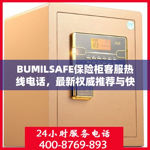 BUMILSAFE保险柜客服热线电话，最新权威推荐与快速响应服务