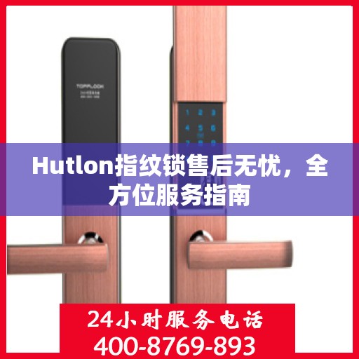 Hutlon指纹锁售后无忧，全方位服务指南