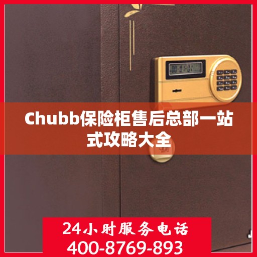 Chubb保险柜售后总部一站式攻略大全