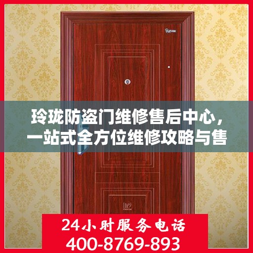 玲珑防盗门维修售后中心，一站式全方位维修攻略与售后保障解析