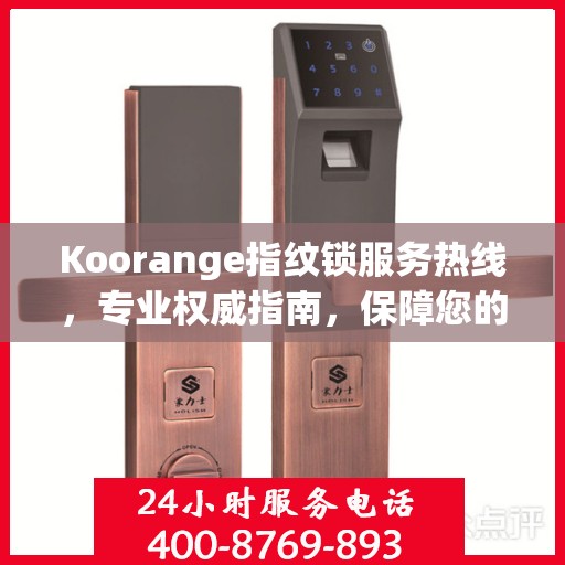 Koorange指纹锁服务热线，专业权威指南，保障您的居家安全