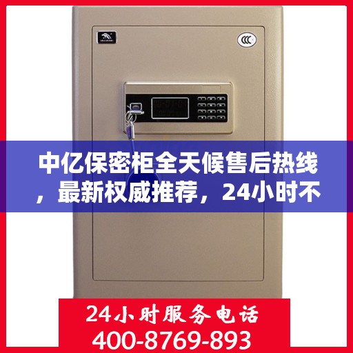 中亿保密柜全天候售后热线，最新权威推荐，24小时不打烊服务