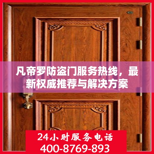 凡帝罗防盗门服务热线，最新权威推荐与解决方案