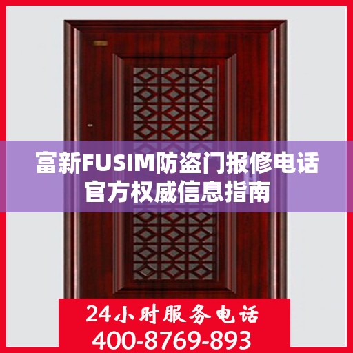 富新FUSIM防盗门报修电话官方权威信息指南