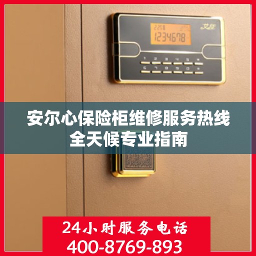 安尔心保险柜维修服务热线全天候专业指南