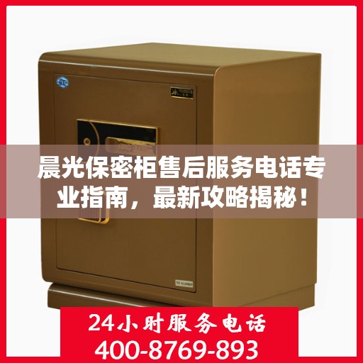 晨光保密柜售后服务电话专业指南，最新攻略揭秘！