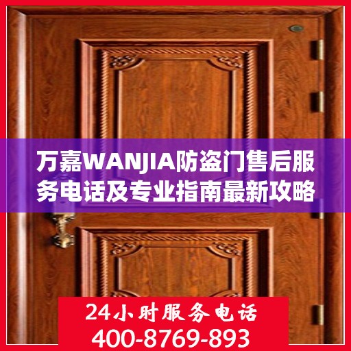 万嘉WANJIA防盗门售后服务电话及专业指南最新攻略解析