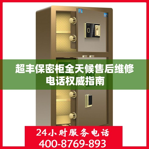 超丰保密柜全天候售后维修电话权威指南