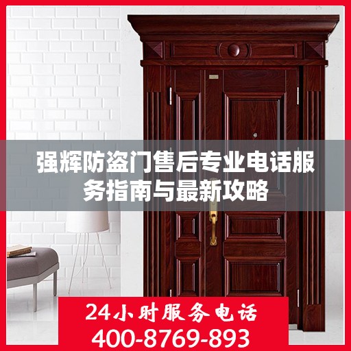 强辉防盗门售后专业电话服务指南与最新攻略