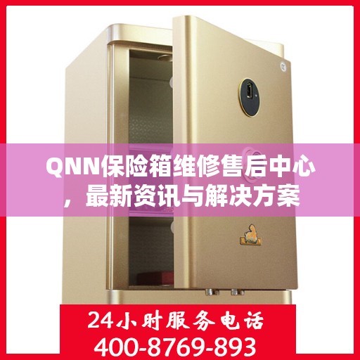 QNN保险箱维修售后中心，最新资讯与解决方案