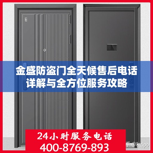 金盛防盗门全天候售后电话详解与全方位服务攻略