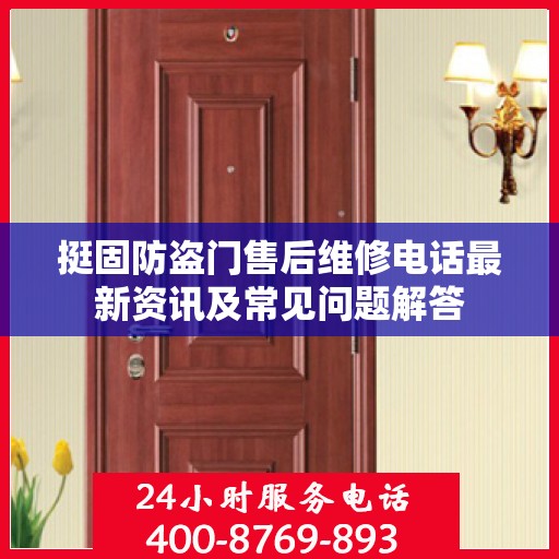 挺固防盗门售后维修电话最新资讯及常见问题解答