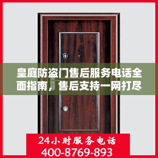 皇庭防盗门售后服务电话全面指南，售后支持一网打尽攻略