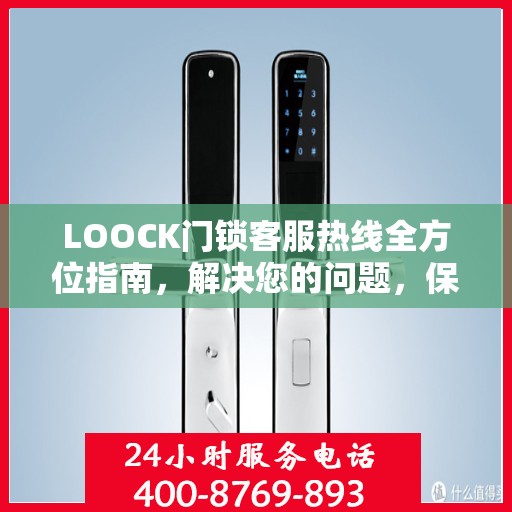 LOOCK门锁客服热线全方位指南，解决您的问题，保障您的安全