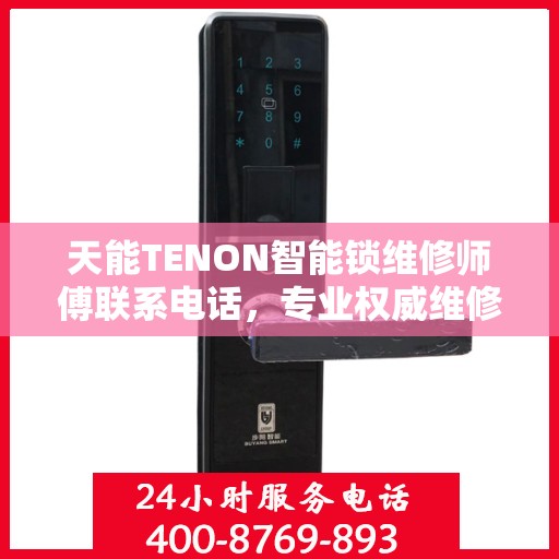 天能TENON智能锁维修师傅联系电话，专业权威维修指南