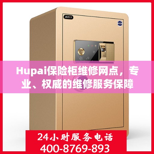 Hupai保险柜维修网点，专业、权威的维修服务保障