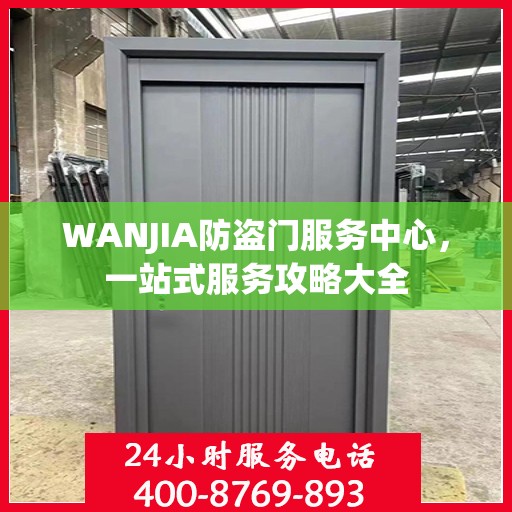 WANJIA防盗门服务中心，一站式服务攻略大全