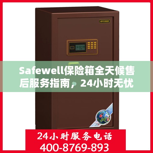 Safewell保险箱全天候售后服务指南，24小时无忧服务全解析