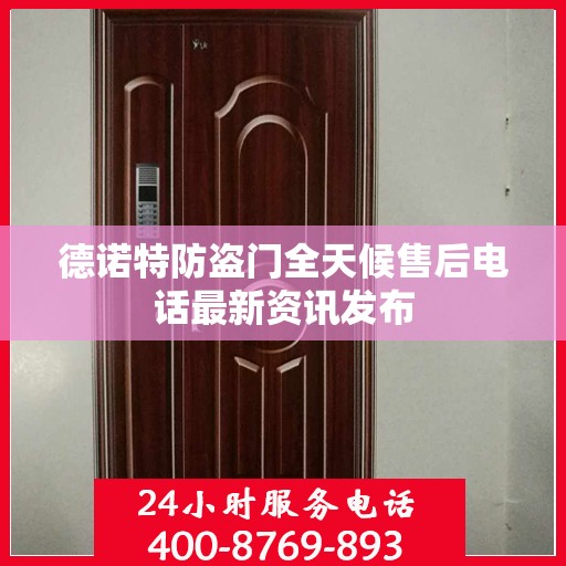德诺特防盗门全天候售后电话最新资讯发布