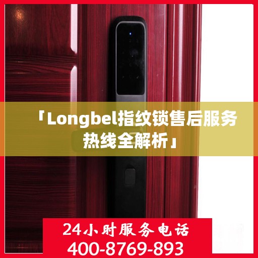 「Longbel指纹锁售后服务热线全解析」