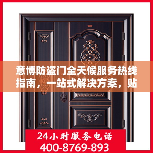 意博防盗门全天候服务热线指南，一站式解决方案，贴心守护您的安全门户