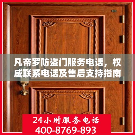 凡帝罗防盗门服务电话，权威联系电话及售后支持指南