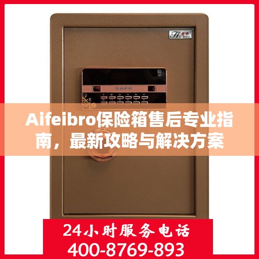 Aifeibro保险箱售后专业指南，最新攻略与解决方案