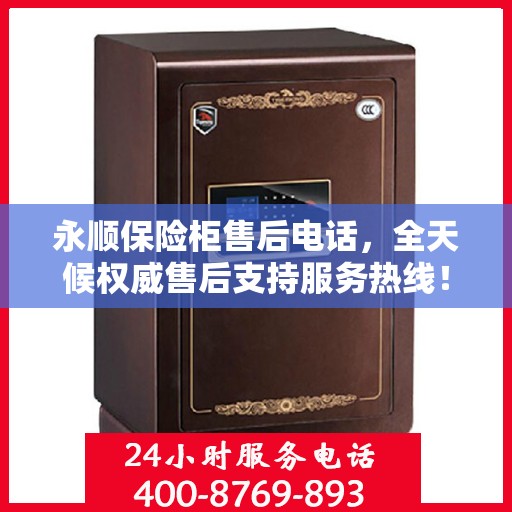 永顺保险柜售后电话，全天候权威售后支持服务热线！