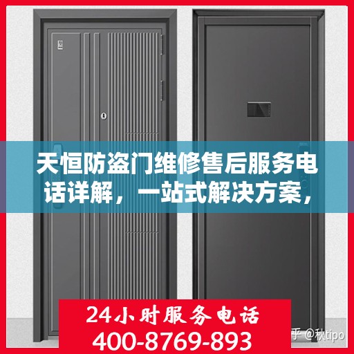 天恒防盗门维修售后服务电话详解，一站式解决方案，让您轻松了解售后支持！